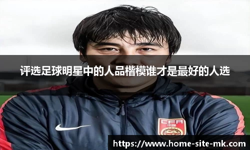 评选足球明星中的人品楷模谁才是最好的人选